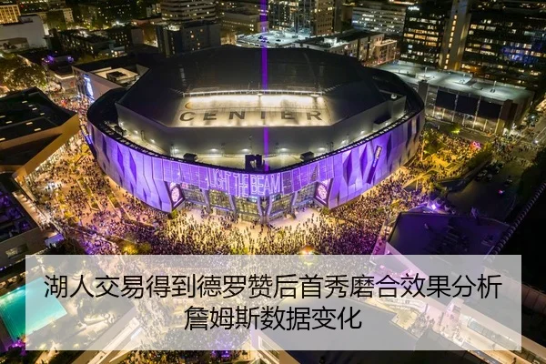 湖人交易得到德罗赞后首秀磨合效果分析詹姆斯数据变化