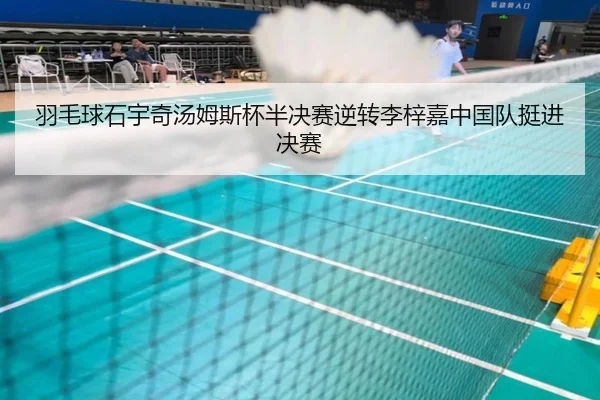 羽毛球石宇奇汤姆斯杯半决赛逆转李梓嘉中国队挺进决赛