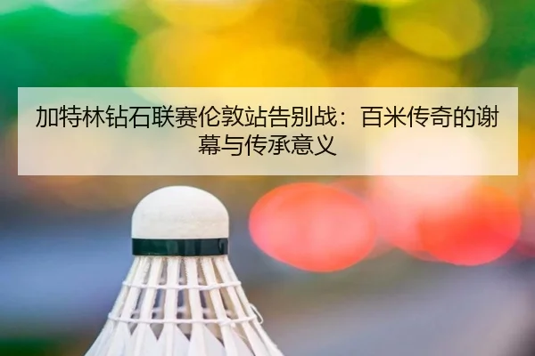 jia-te-lin-zuan-shi-lian-sai-lun-dun-zhan-gao-bie-zhan-bai-mi-chuan-qi-de-xie-mu-yu-chuan-cheng-yi-yi-2-171.jpg